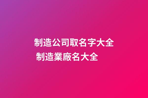 制造公司取名字大全 制造業廠名大全-第1張-公司起名-玄機派